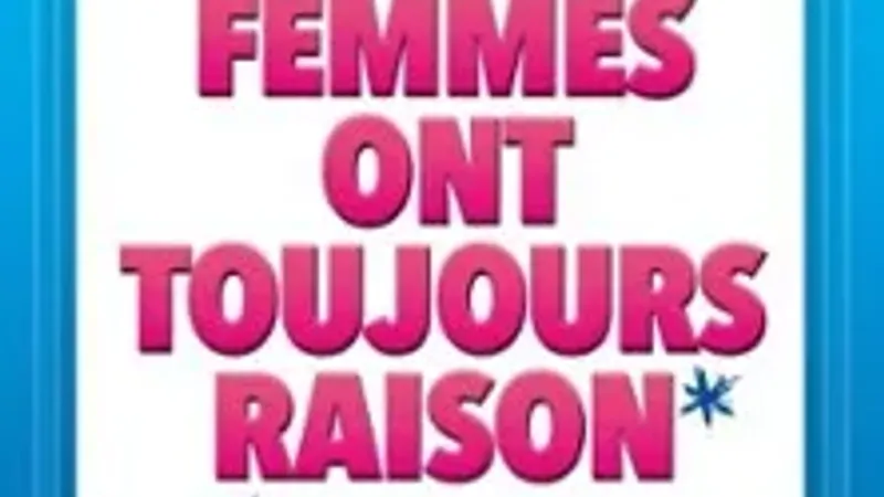 Les Femmes ont Toujours Raison, Les Hommes N'ont Jamais Tort !