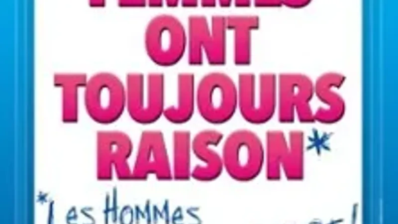 Les Femmes Ont Toujours Raison, Les Hommes N'ont Jamais Tort !